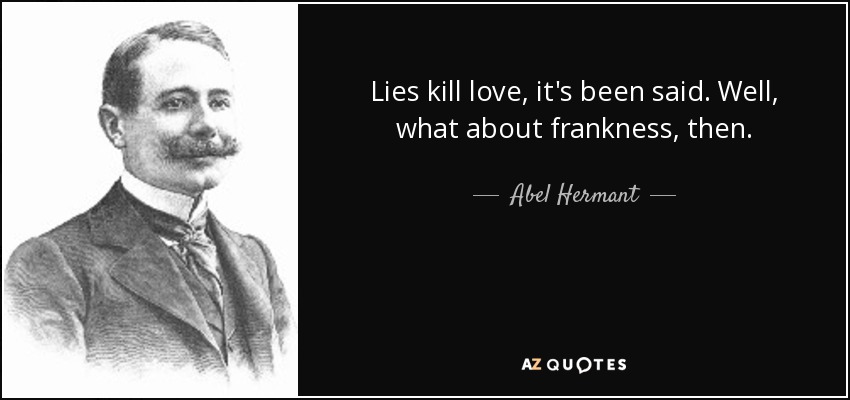 Lies kill love, it's been said. Well, what about frankness, then. - Abel Hermant