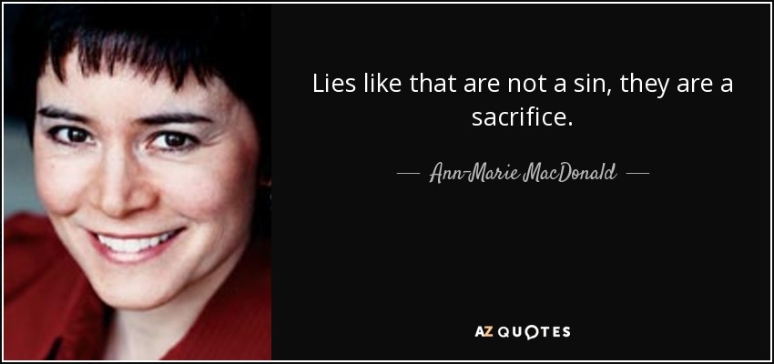 Lies like that are not a sin, they are a sacrifice. - Ann-Marie MacDonald