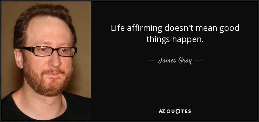 Life affirming doesn't mean good things happen. - James Gray