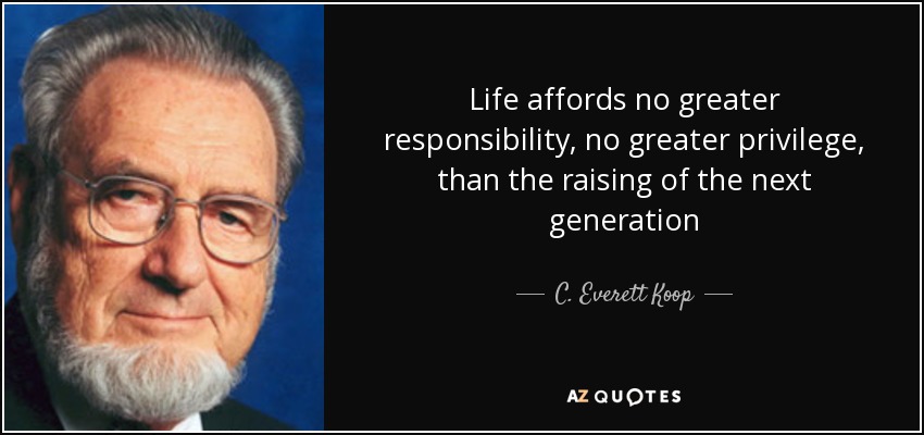 Life affords no greater responsibility, no greater privilege, than the raising of the next generation - C. Everett Koop