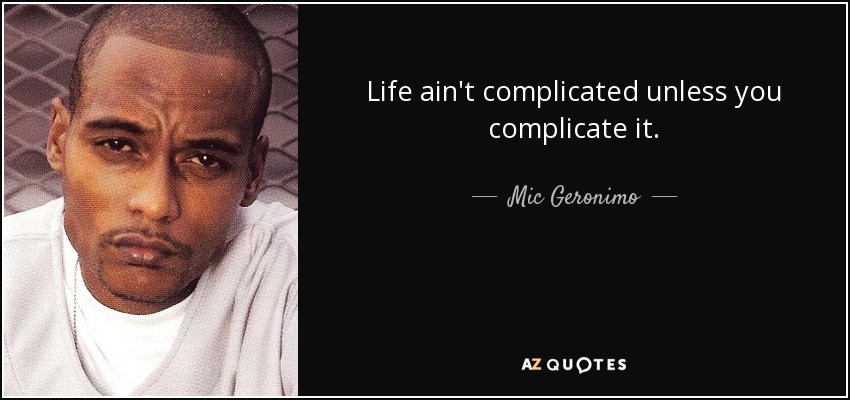 Life ain't complicated unless you complicate it. - Mic Geronimo