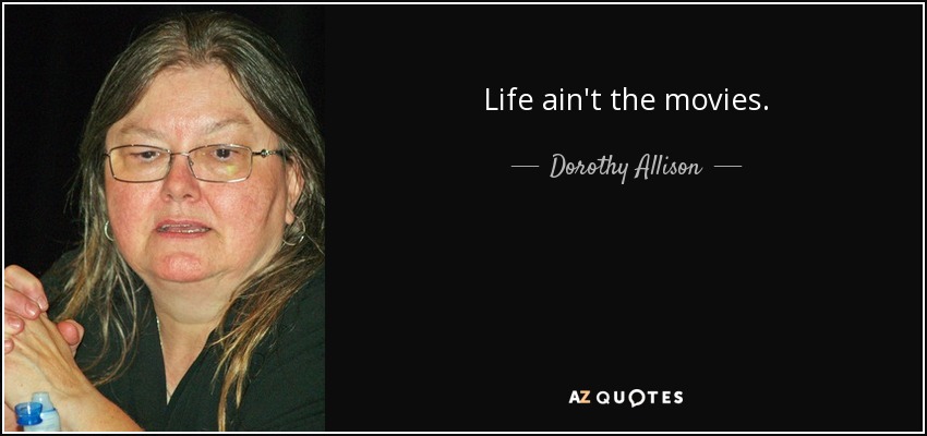 Life ain't the movies. - Dorothy Allison
