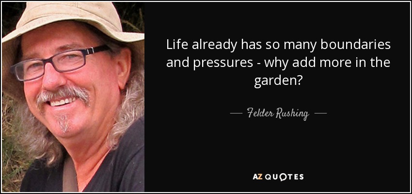 Life already has so many boundaries and pressures - why add more in the garden? - Felder Rushing