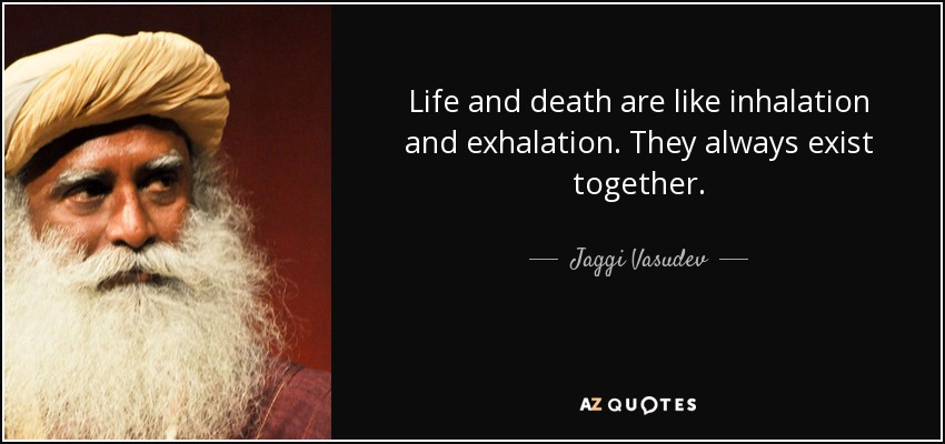 Life and death are like inhalation and exhalation. They always exist together. - Jaggi Vasudev