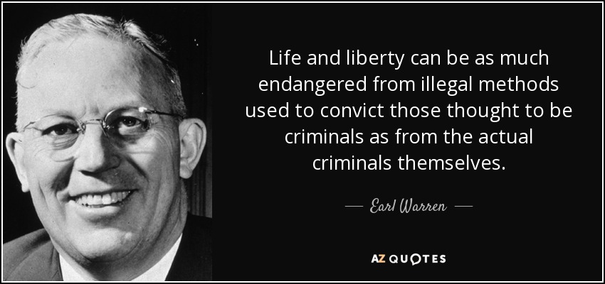 Life and liberty can be as much endangered from illegal methods used to convict those thought to be criminals as from the actual criminals themselves. - Earl Warren