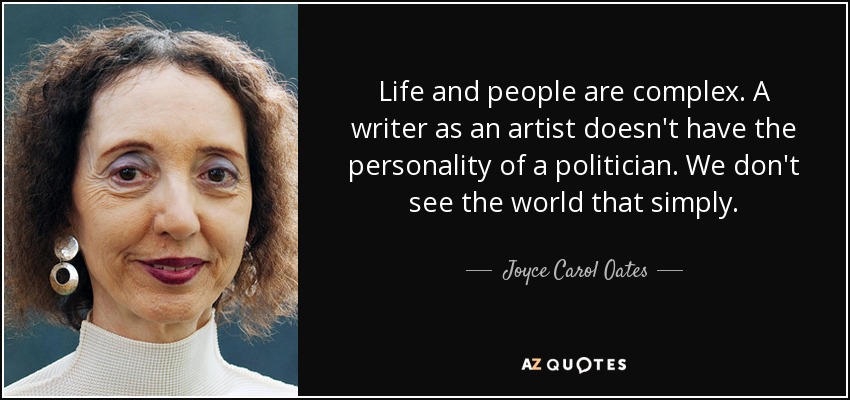 Life and people are complex. A writer as an artist doesn't have the personality of a politician. We don't see the world that simply. - Joyce Carol Oates