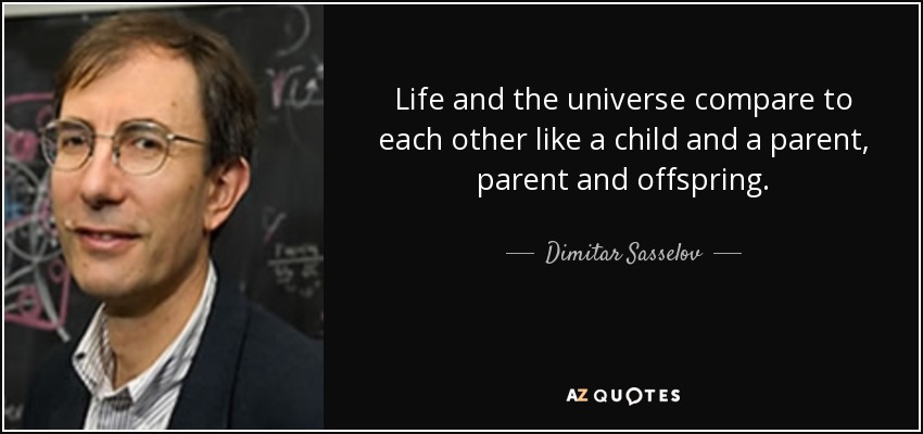 Life and the universe compare to each other like a child and a parent, parent and offspring. - Dimitar Sasselov