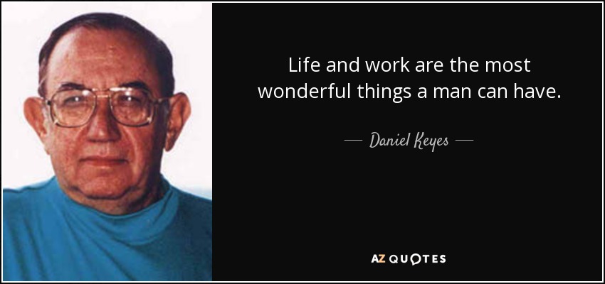 Life and work are the most wonderful things a man can have. - Daniel Keyes