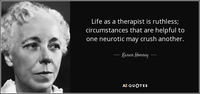 Life as a therapist is ruthless; circumstances that are helpful to one neurotic may crush another. - Karen Horney