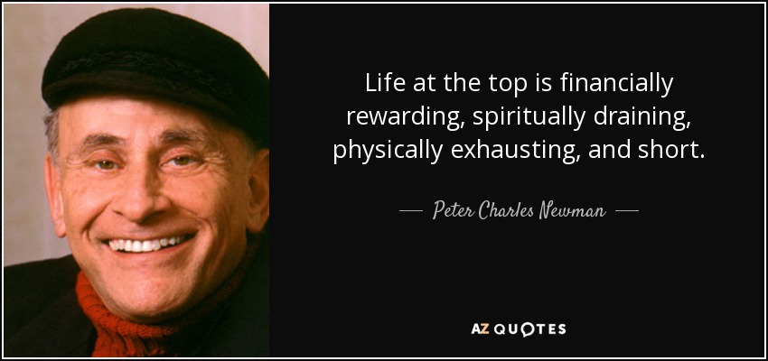 Life at the top is financially rewarding, spiritually draining, physically exhausting, and short. - Peter Charles Newman