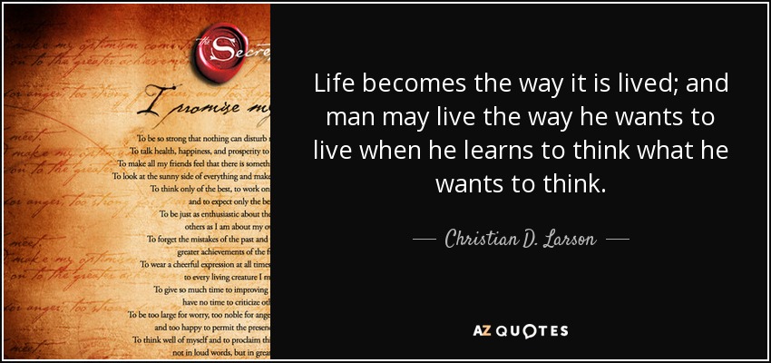 Life becomes the way it is lived; and man may live the way he wants to live when he learns to think what he wants to think. - Christian D. Larson