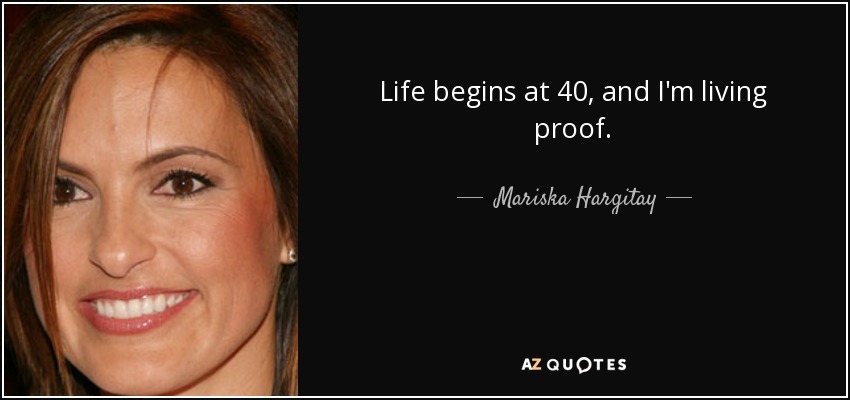 Life begins at 40, and I'm living proof. - Mariska Hargitay