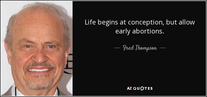 Life begins at conception, but allow early abortions. - Fred Thompson
