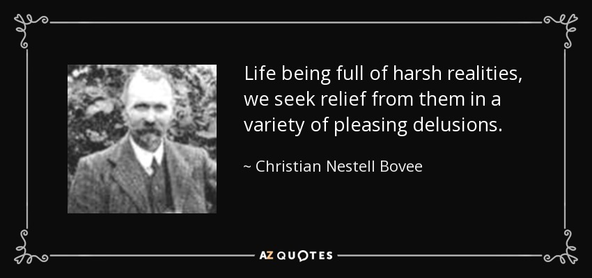 Life being full of harsh realities, we seek relief from them in a variety of pleasing delusions. - Christian Nestell Bovee