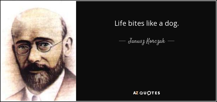 Life bites like a dog. - Janusz Korczak