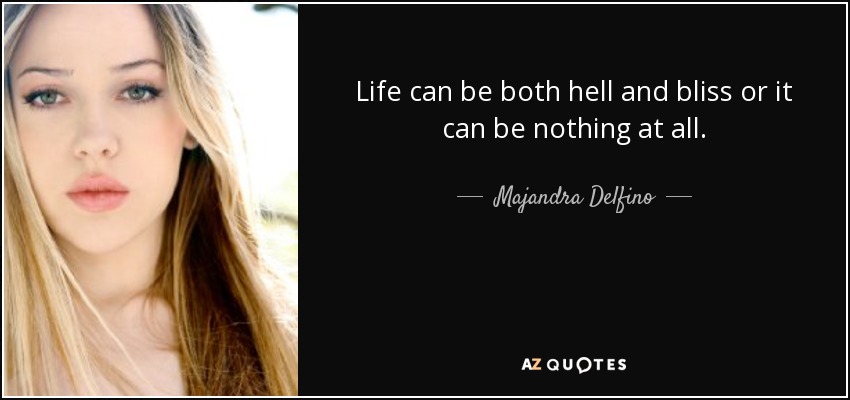 Life can be both hell and bliss or it can be nothing at all. - Majandra Delfino