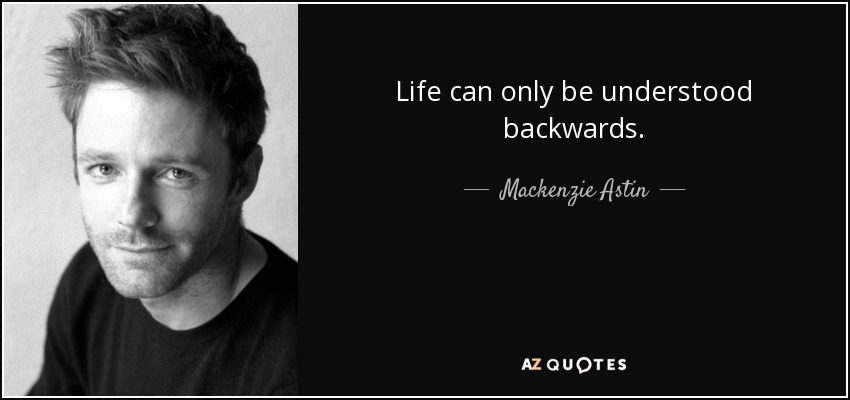 Life can only be understood backwards. - Mackenzie Astin