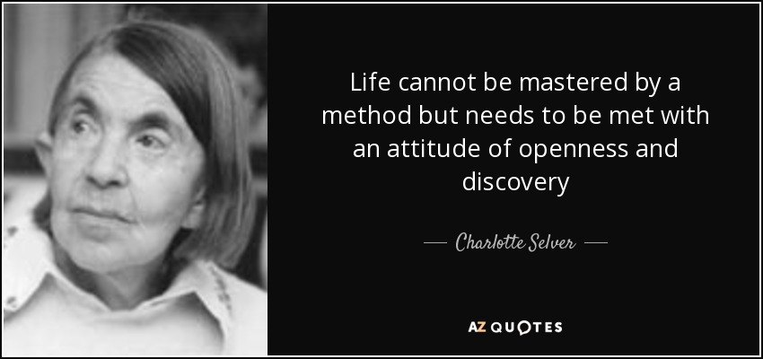 Life cannot be mastered by a method but needs to be met with an attitude of openness and discovery - Charlotte Selver
