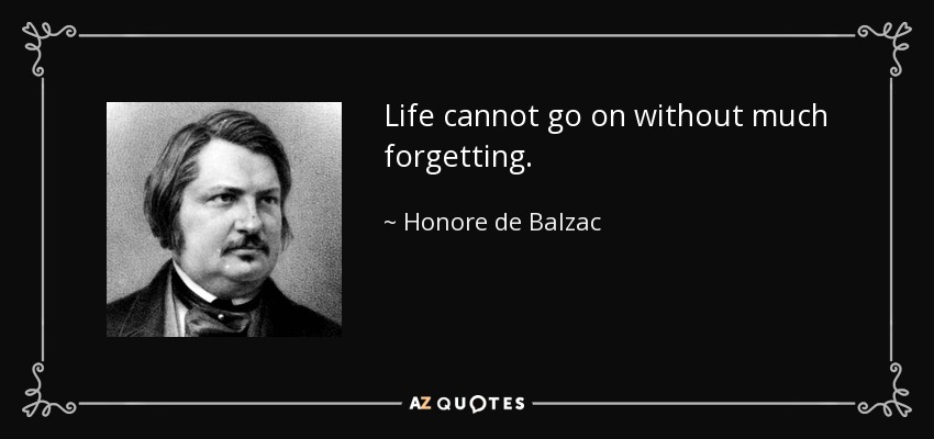 Life cannot go on without much forgetting. - Honore de Balzac