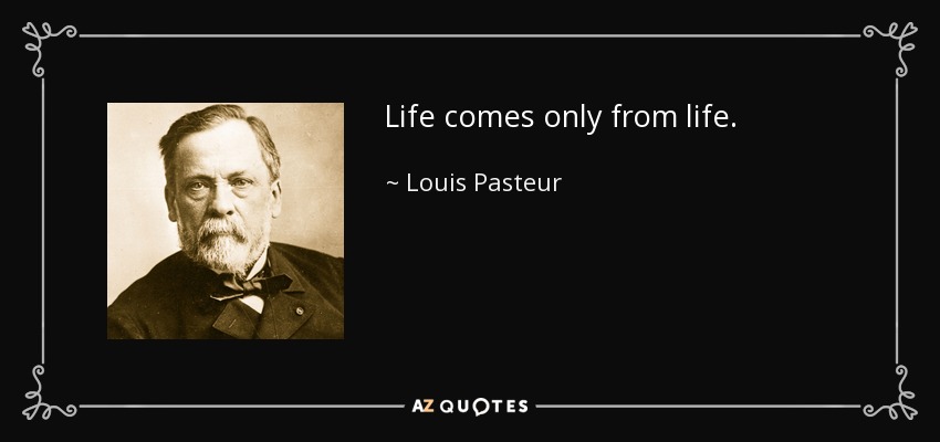 Life comes only from life. - Louis Pasteur