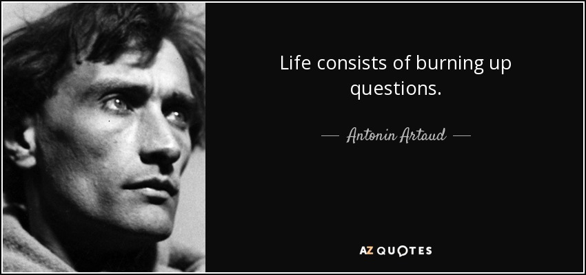 Life consists of burning up questions. - Antonin Artaud