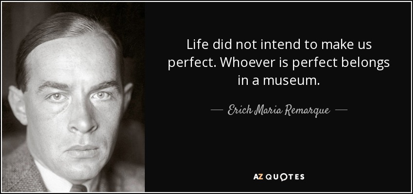 Life did not intend to make us perfect. Whoever is perfect belongs in a museum. - Erich Maria Remarque