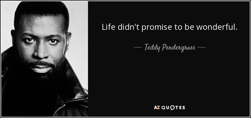 Life didn't promise to be wonderful. - Teddy Pendergrass