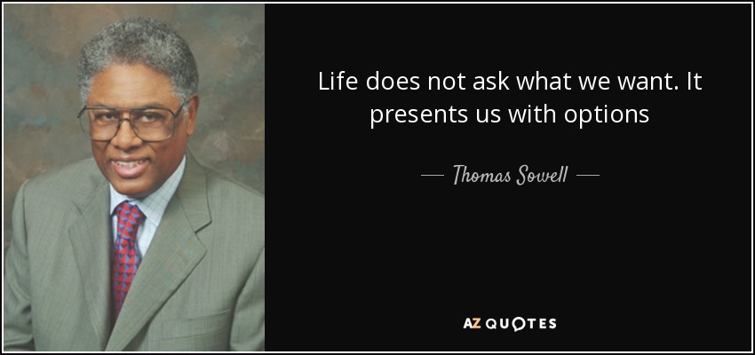 Life does not ask what we want. It presents us with options - Thomas Sowell