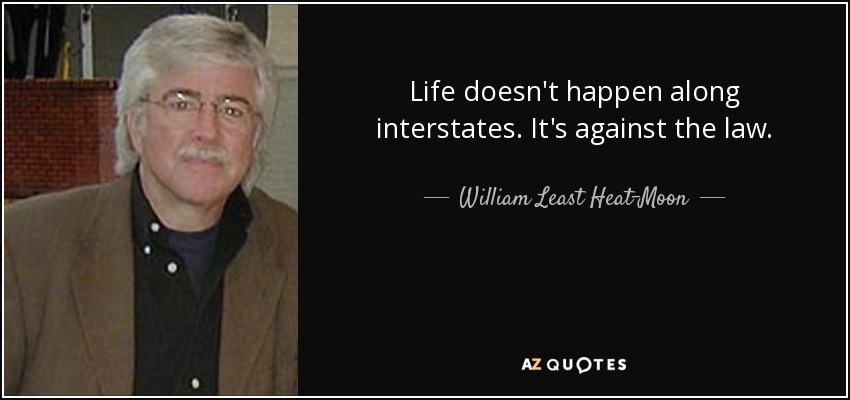 Life doesn't happen along interstates. It's against the law. - William Least Heat-Moon