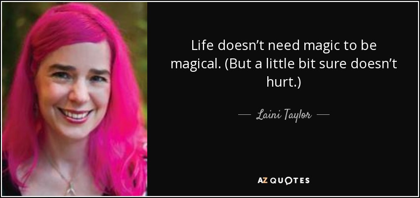 Life doesn’t need magic to be magical. (But a little bit sure doesn’t hurt.) - Laini Taylor