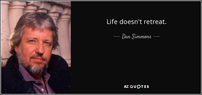 Life doesn't retreat. - Dan Simmons