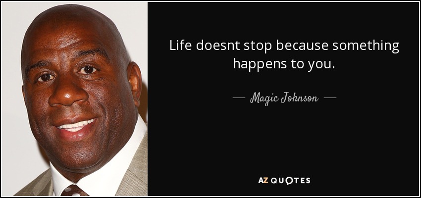 Life doesnt stop because something happens to you. - Magic Johnson