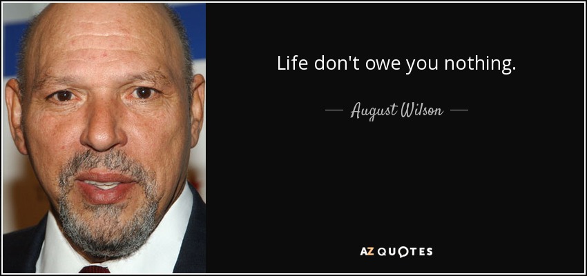 Life don't owe you nothing. - August Wilson