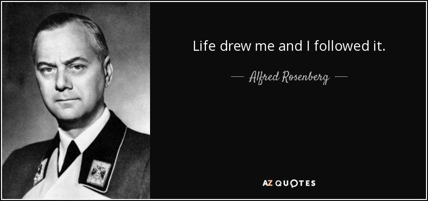 Life drew me and I followed it. - Alfred Rosenberg