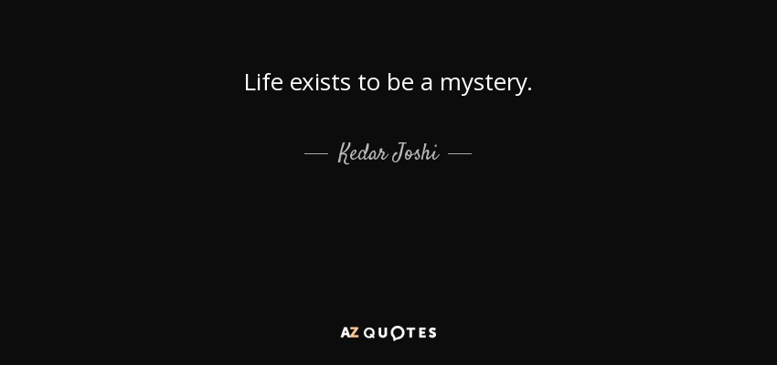 Life exists to be a mystery. - Kedar Joshi