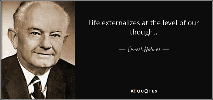 Life externalizes at the level of our thought. - Ernest Holmes
