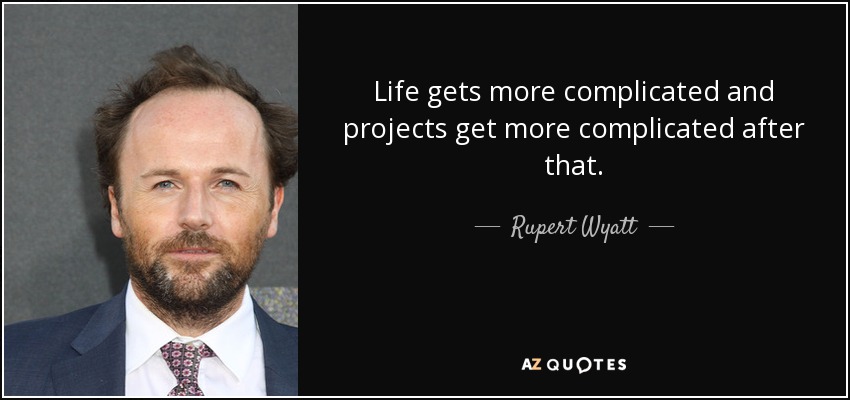 Life gets more complicated and projects get more complicated after that. - Rupert Wyatt