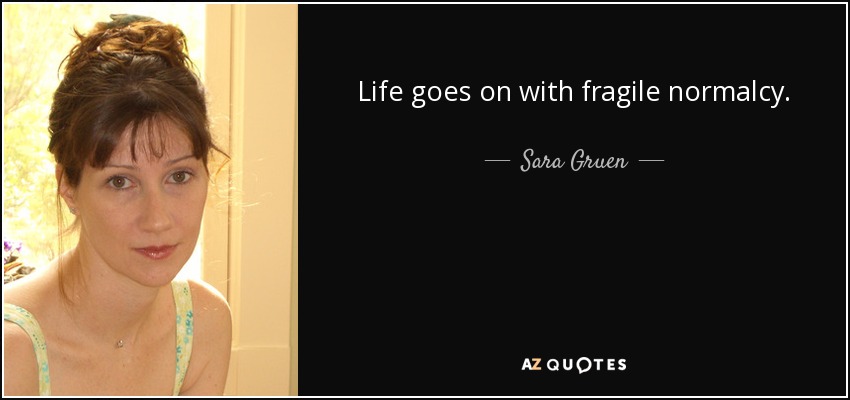 Life goes on with fragile normalcy. - Sara Gruen