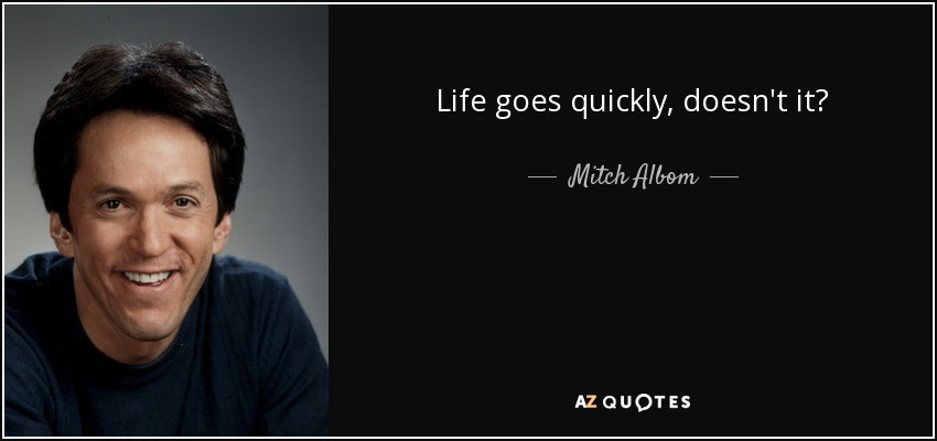 Life goes quickly, doesn't it? - Mitch Albom