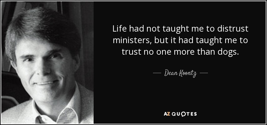 Life had not taught me to distrust ministers, but it had taught me to trust no one more than dogs. - Dean Koontz