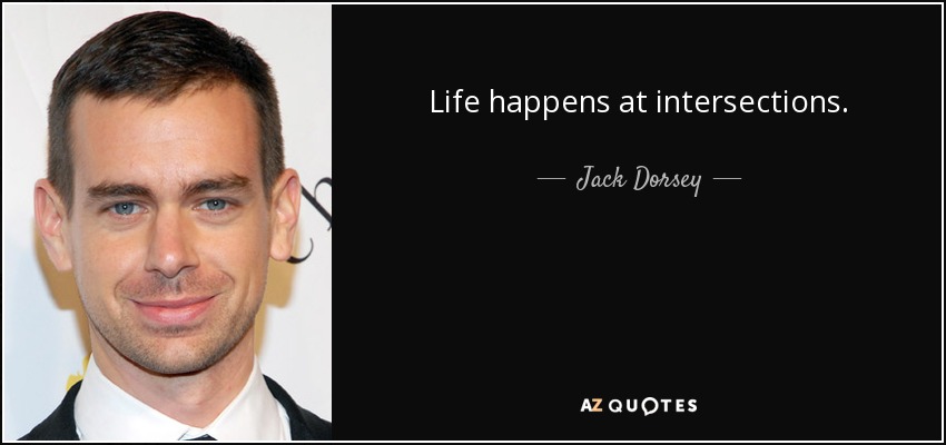 Life happens at intersections. - Jack Dorsey