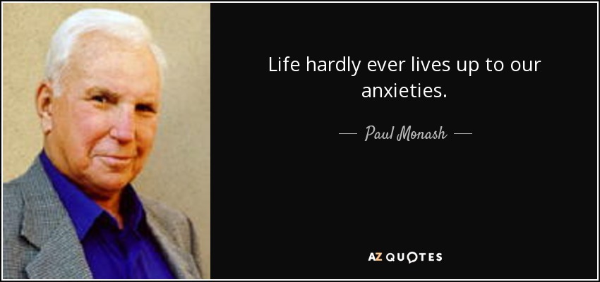 Life hardly ever lives up to our anxieties. - Paul Monash