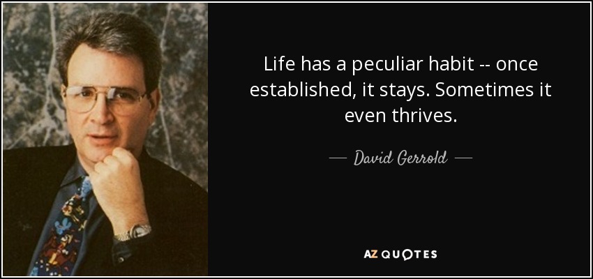Life has a peculiar habit -- once established, it stays. Sometimes it even thrives. - David Gerrold