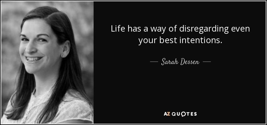 Life has a way of disregarding even your best intentions. - Sarah Dessen