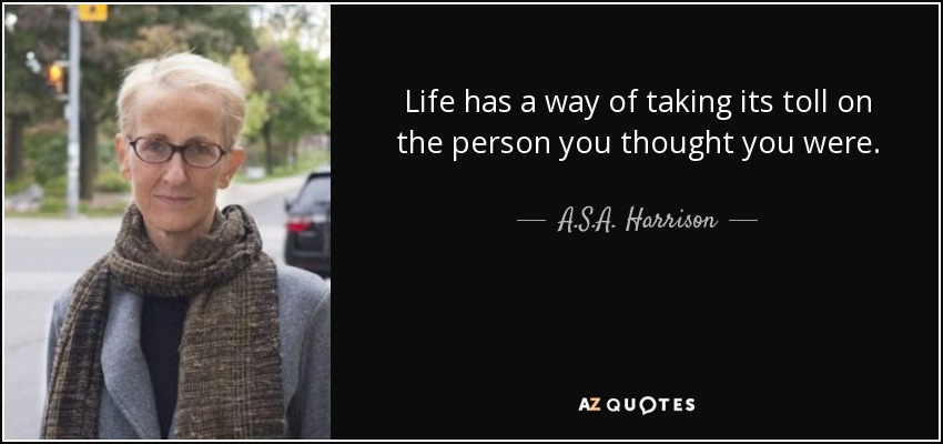 Life has a way of taking its toll on the person you thought you were. - A.S.A. Harrison