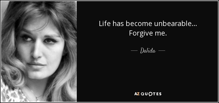 Life has become unbearable ... Forgive me. - Dalida