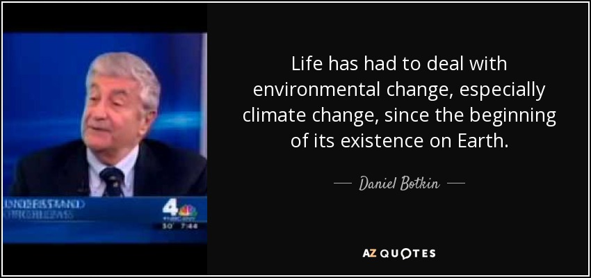 Life has had to deal with environmental change, especially climate change, since the beginning of its existence on Earth. - Daniel Botkin