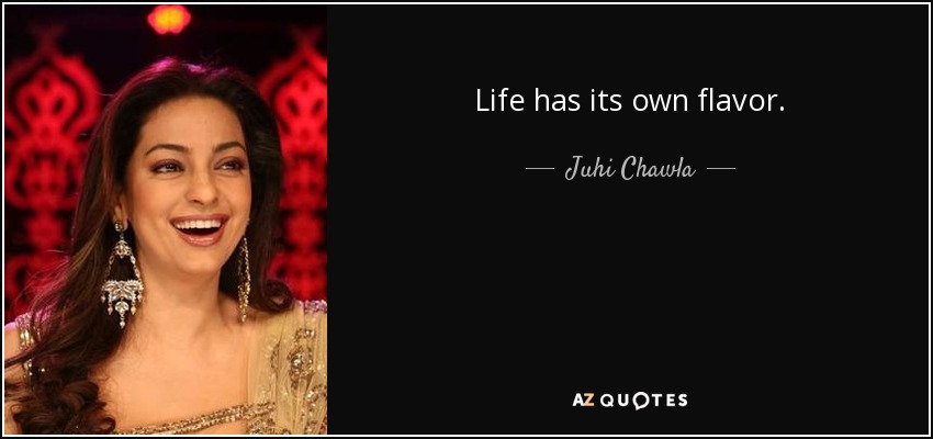 Life has its own flavor. - Juhi Chawla