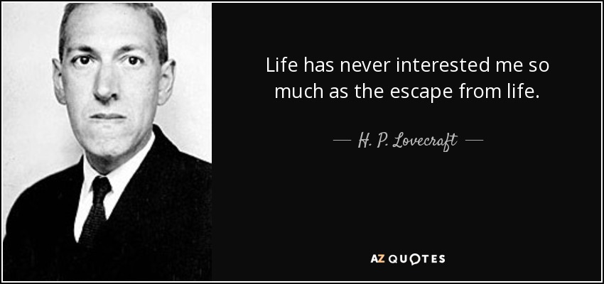 Life has never interested me so much as the escape from life. - H. P. Lovecraft