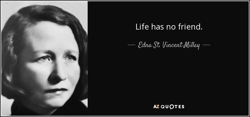 Life has no friend. - Edna St. Vincent Millay